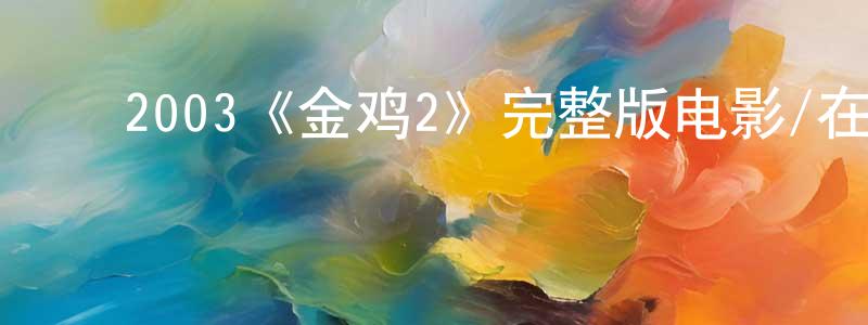 ﻿陈国远发布﻿2003《金鸡2》完整版电影/在线观看/百度云-美剧天堂